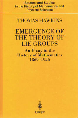 Emergence of the Theory of Lie Groups: An Essay in the History of Mathematics 1869-1926 (Hardback)